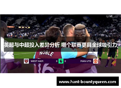 英超与中超投入差异分析 哪个联赛更具全球吸引力